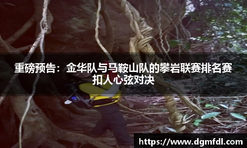 重磅预告：金华队与马鞍山队的攀岩联赛排名赛扣人心弦对决