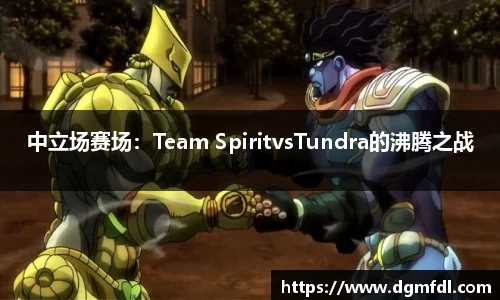 中立场赛场：Team SpiritvsTundra的沸腾之战