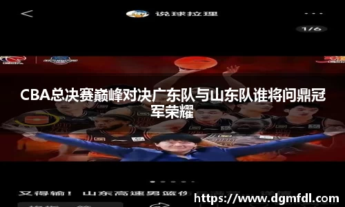 CBA总决赛巅峰对决广东队与山东队谁将问鼎冠军荣耀